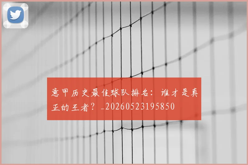 意甲历史最佳球队排名：谁才是真正的王者？_20260523195850