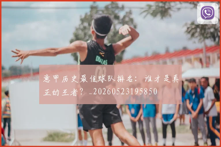 意甲历史最佳球队排名：谁才是真正的王者？_20260523195850
