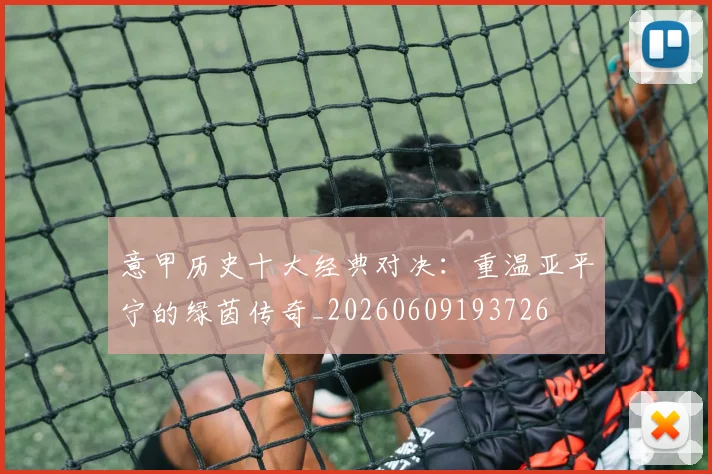 意甲历史十大经典对决：重温亚平宁的绿茵传奇_20260609193726