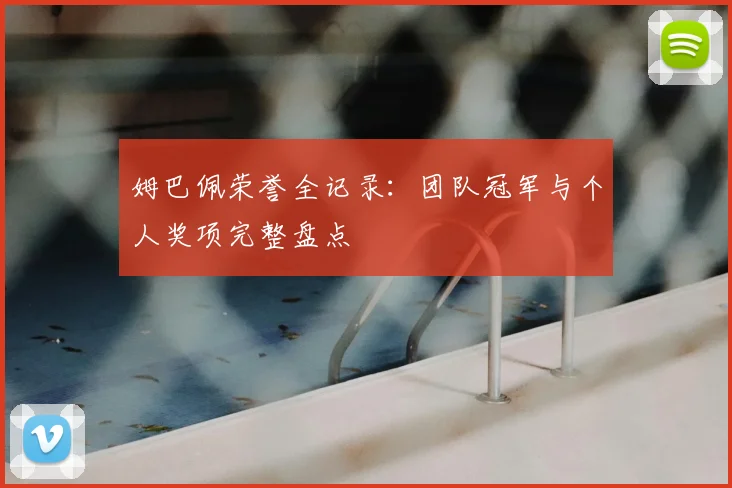 姆巴佩荣誉全记录：团队冠军与个人奖项完整盘点