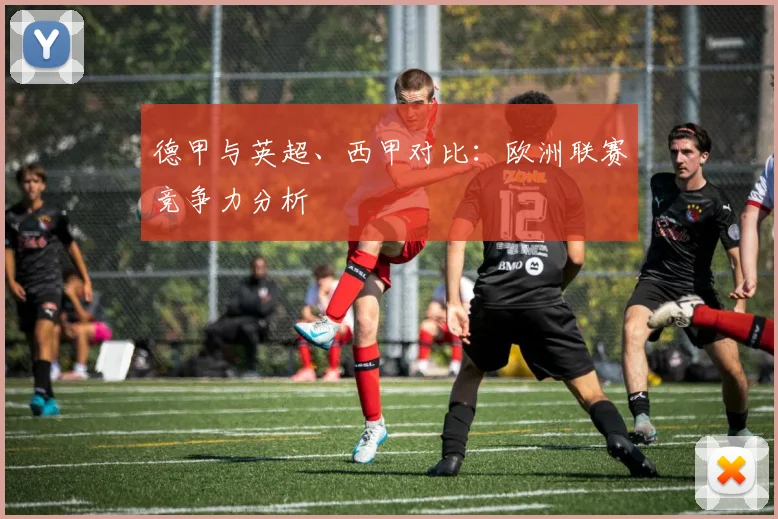 德甲与英超、西甲对比：欧洲联赛竞争力分析