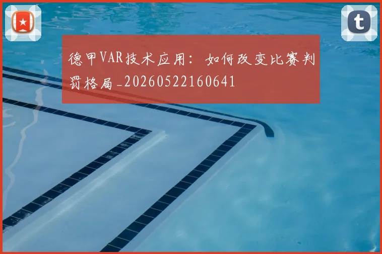 德甲VAR技术应用：如何改变比赛判罚格局_20260522160641