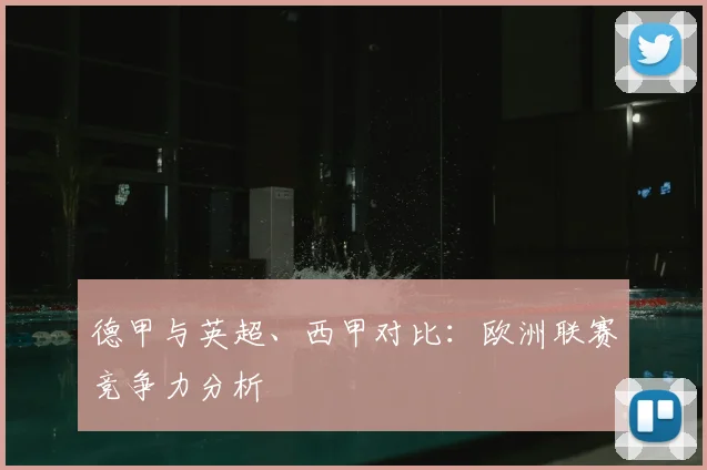 德甲与英超、西甲对比：欧洲联赛竞争力分析