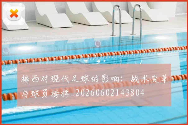 梅西对现代足球的影响：战术变革与球员榜样_20260602143804