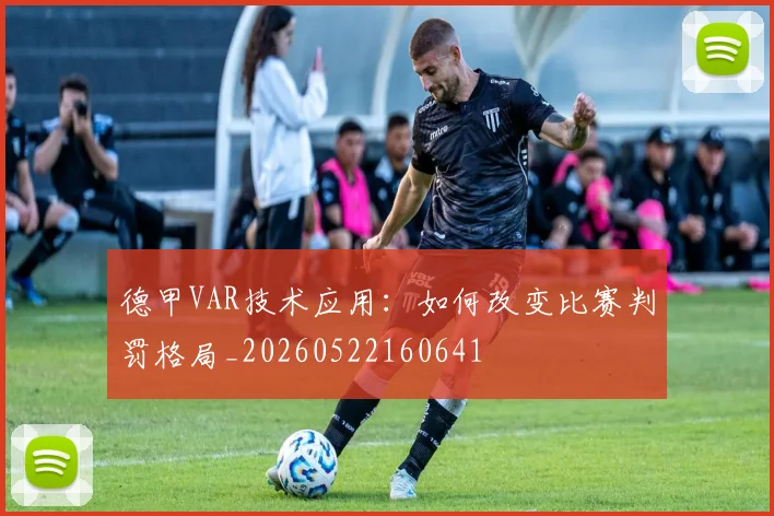 德甲VAR技术应用：如何改变比赛判罚格局_20260522160641