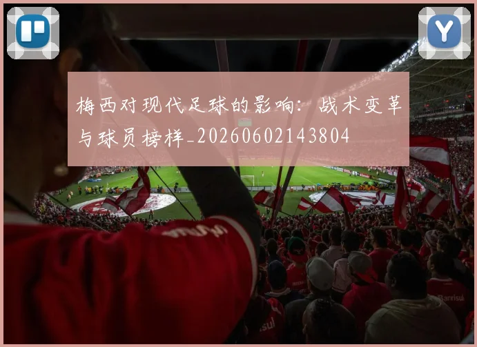 梅西对现代足球的影响：战术变革与球员榜样_20260602143804