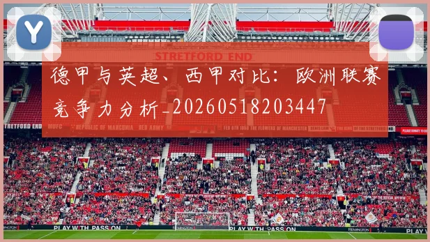 德甲与英超、西甲对比：欧洲联赛竞争力分析_20260518203447