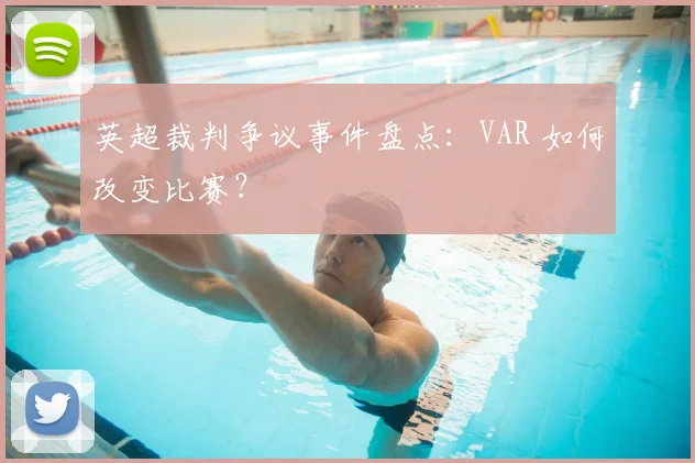 英超裁判争议事件盘点：VAR 如何改变比赛？
