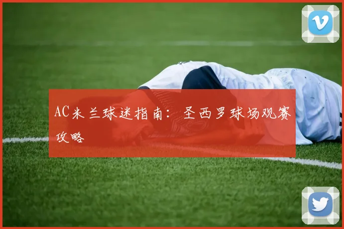 AC米兰球迷指南:圣西罗球场观赛攻略