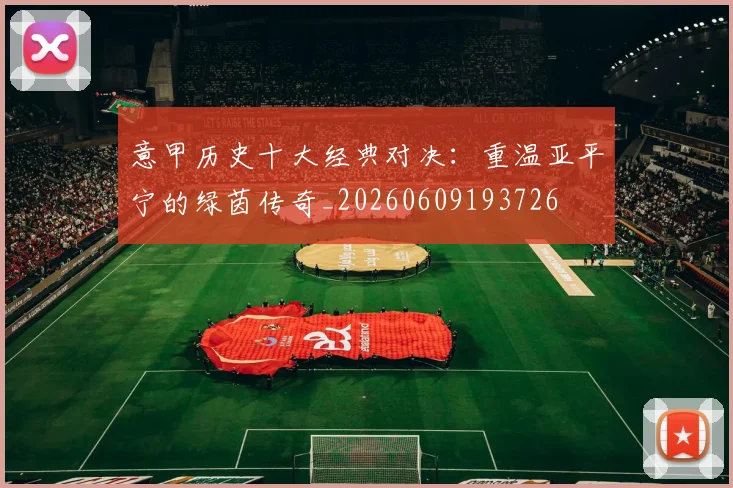 意甲历史十大经典对决：重温亚平宁的绿茵传奇_20260609193726