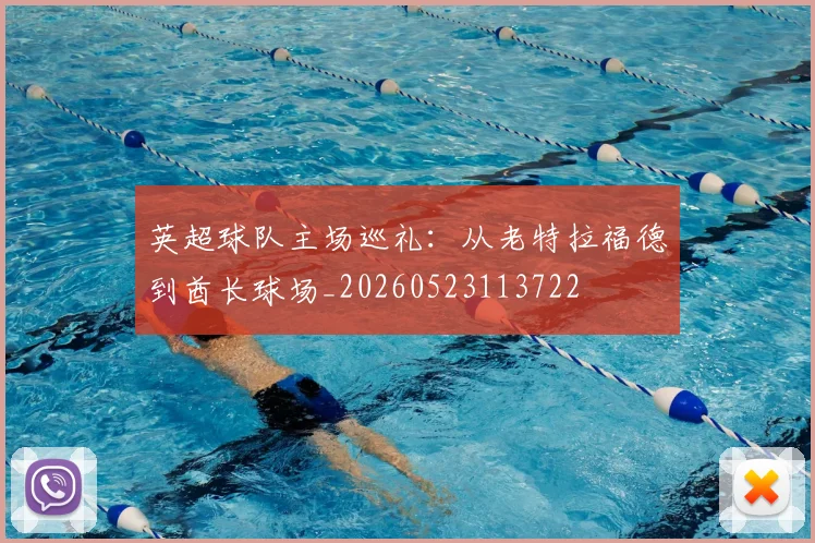 英超球队主场巡礼：从老特拉福德到酋长球场_20260523113722