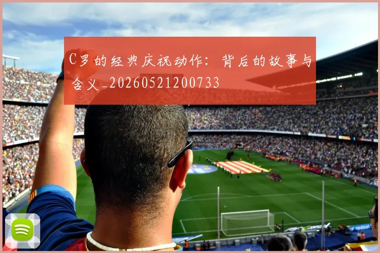 C罗的经典庆祝动作:背后的故事与含义_20260521200733