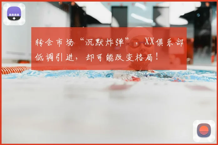 转会市场“沉默炸弹”,XX俱乐部低调引进,却可能改变格局!